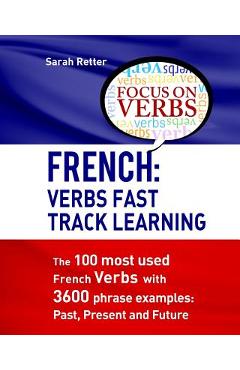 Coperta cărții 'French: Verbs Fast Track Learning: The 100 most used French verbs with 3600 phrase examples: Past, Present and Future -'