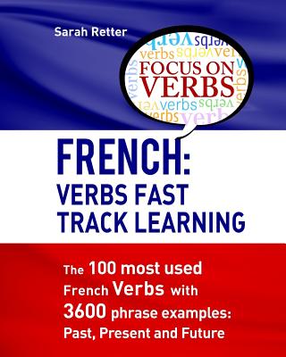 Coperta cărții 'French: Verbs Fast Track Learning: The 100 most used French verbs with 3600 phrase examples: Past, Present and Future -'