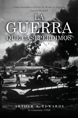 La Guerra Que Casi Perdimos: Cómo Estuvimos a Punto de Perder la Segunda Guerra Mundial - Arthur Edwards