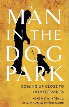 The Man in the Dog Park: Coming Up Close to Homelessness - Cathy A. Small