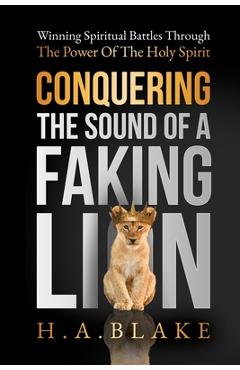 Coperta cărții 'Conquering The Sound Of A Faking Lion: Winning Spiritual Battles Through The Power Of The Holy Spirit - Howard A. Blake'