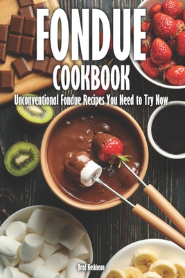 Fondue Cookbook: Unconventional Fondue Recipes You Need to Try Now - Brad Hoskinson