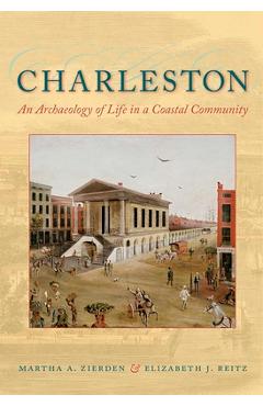 Charleston: An Archaeology of Life in a Coastal Community - Martha A. Zierden
