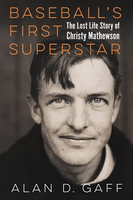 Baseball's First Superstar: The Lost Life Story of Christy Mathewson - Alan D. Gaff