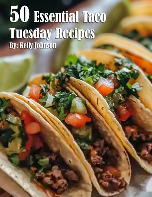 50 Essential Taco Tuesday Recipes - Kelly Johnson