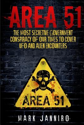 Area 51: The Most Secretive Government Conspiracy of Our Times to Cover UFO and Alien Encounters - Mark Janniro