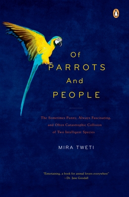 Of Parrots and People: The Sometimes Funny, Always Fascinating, and Often Catastrophic Collision of Two Intelligent Species - Mira Tweti