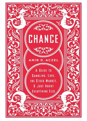 Chance: A Guide to Gambling, Love, the Stock Market, and Just about Everything Else - Amir D. Aczel