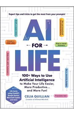 AI for Life: 100+ Ways to Use Artificial Intelligence to Make Your Life Easier, More Productive...and More Fun! - Celia Quillian