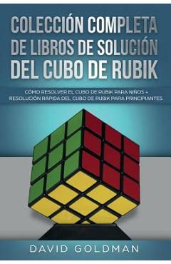 Colección Completa de Libros de Solución Del Cubo de Rubik: Cómo Resolver el Cubo de Rubik para Niños + Resolución Rápida Del Cubo de Rubik para Princ - David Goldman