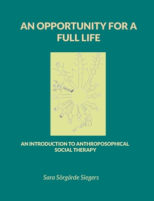 An opportunity for a full life: An introduction to Anthroposophical Social Therapy - Sara Sörgärde Siegers