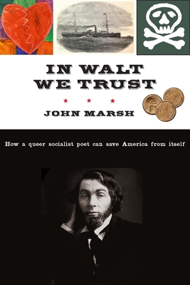 In Walt We Trust: How a Queer Socialist Poet Can Save America from Itself - John Marsh