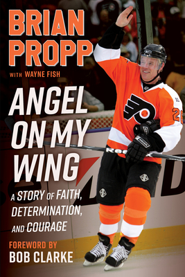Brian Propp: Angel on My Wing: A Story of Faith, Determination, and Courage - Brian Propp