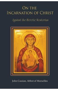 On the Incarnation of Christ: Against the Heretic Nestorius - John Cassian