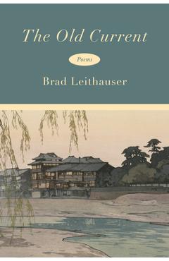 Coperta cărții 'The Old Current: Poems - Brad Leithauser'
