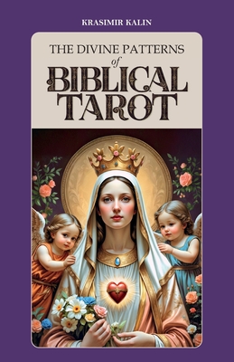The Divine Patterns of Biblical Tarot: Experience the Transformative Power of Faith - Krasimir Kalin