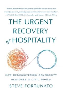 Coperta cărții 'The Urgent Recovery of Hospitality: How Rediscovering Generosity Restores a Civil World - Steve Fortunato'