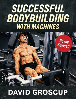 Successful Bodybuilding With Machines - David R. Groscup