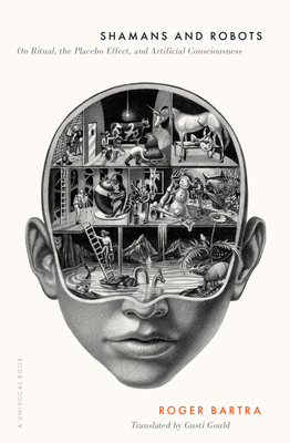 Shamans and Robots: On Ritual, the Placebo Effect, and Artificial Consciousness - Roger Bartra