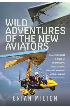 Poza produsului Wild Adventures of the New Aviators: Challenges and Thrills of Paragliding, Hang-Gliding, Paramotoring and Micro-Lighting - Brian Milton