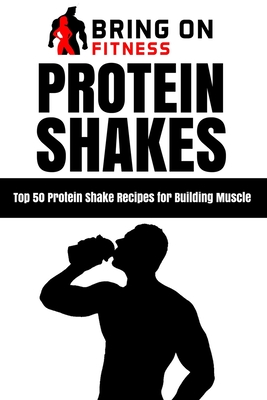 Protein Shakes: Top 50 Protein Shake Recipes for Building Muscle - 