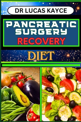 Pancreatic Surgery Recovery Diet: Empowering Your Healing Journey And Revitalizing Your Health For Surgery Recovery - Lucas Kayce