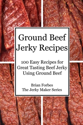 Coperta cărții 'Ground Beef Jerky Recipes: 100 Easy Recipes for Great Tasting Beef Jerky Using Ground Beef - Brian G. Forbes'