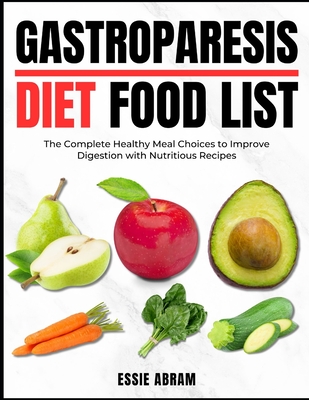 Gastroparesis Diet Food List: The Complete Healthy Meal Choices to Improve Digestion with Nutritious Recipes - Essie Abram