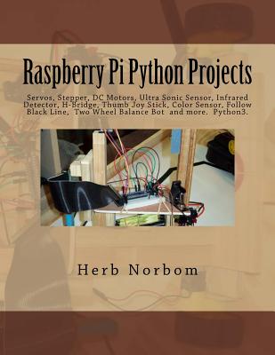 Raspberry Pi Python Projects: Servos, Stepper, DC Motors, Ultra Sonic Sensor, Infrared Detector, Thumb Joy Stick and more - Herb Norbom