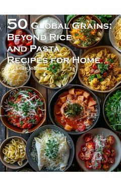 Coperta cărții '50 Global Grains: Beyond Rice and Pasta Recipes for Home: Beyond Rice and Pasta Recipes for Home - Kelly Johnson'