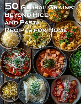 Coperta cărții '50 Global Grains: Beyond Rice and Pasta Recipes for Home: Beyond Rice and Pasta Recipes for Home - Kelly Johnson'