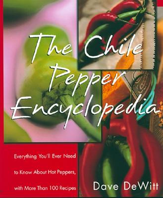 The Chile Pepper Encyclopedia: Everything You'll Ever Need to Know about Hot Peppers, with More Than 100 Recipes - Dave Dewitt