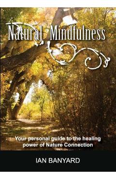 Natural Mindfulness: Your personal guide to the healing power of Nature Connection - Banyard Ian