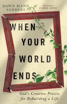 When Your World Ends: God's Creative Process for Rebuilding a Life - Dawn Mann Sanders