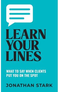 Coperta cărții 'Learn Your Lines: What To Say When Your Clients Put You On The Spot - Jonathan Stark'