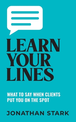 Coperta cărții 'Learn Your Lines: What To Say When Your Clients Put You On The Spot - Jonathan Stark'