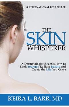 Poza produsului The Skin Whisperer: A Dermatologist Reveals How to Look Younger, Radiate Beauty and Live the Life You Crave - Keira Barr