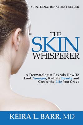 The Skin Whisperer: A Dermatologist Reveals How to Look Younger, Radiate Beauty and Live the Life You Crave - Keira Barr
