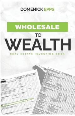 Coperta cărții 'Wholesale to Wealth: Real Estate Investing Book - Domenick Epps'