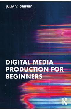 Coperta cărții 'Digital Media Production for Beginners - Julia V. Griffey'