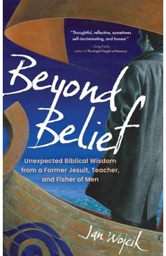 Beyond Belief: Unexpected Biblical Wisdom from a Former Jesuit, Teacher, and Fisher of Men - Jan Wojcik