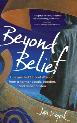 Coperta cărții 'Beyond Belief: Unexpected Biblical Wisdom from a Former Jesuit, Teacher, and Fisher of Men - Jan Wojcik'