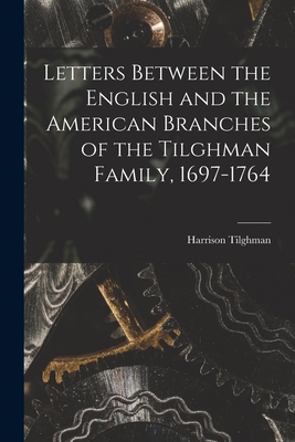 Letters Between the English and the American Branches of the Tilghman Family, 1697-1764 - Harrison Tilghman