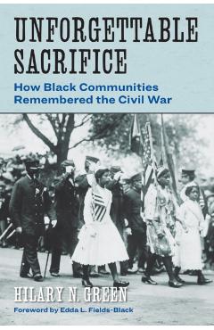 Unforgettable Sacrifice: How Black Communities Remembered the Civil War - Hilary N. Green