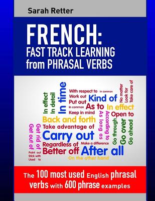 French: Fast Track Learning from Phrasal Verbs: The 100 most used English phrasal verbs with 600 phrase examples. - Sarah Retter
