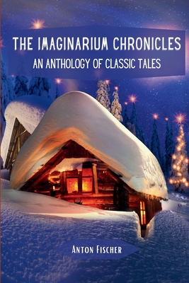 The Imaginarium Chronicles: An Anthology of Classic Tales - Anton Fischer