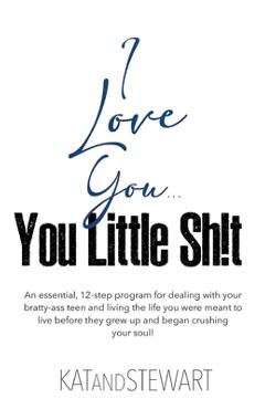 Coperta cărții 'I Love You, You Little Sh!t: An essential, 12-step program for dealing with your bratty-ass teen and living the life'