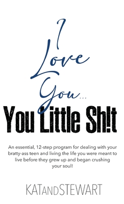 Coperta cărții 'I Love You, You Little Sh!t: An essential, 12-step program for dealing with your bratty-ass teen and living the life'