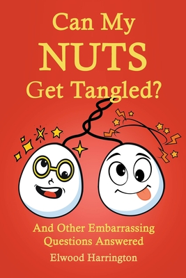 Can My Nuts Get Tangled? And Other Embarrassing Questions Answered - Elwood Harrington