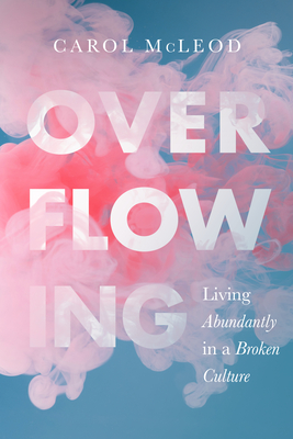 Overflowing: Living Abundantly in a Broken Culture - Carol Mcleod